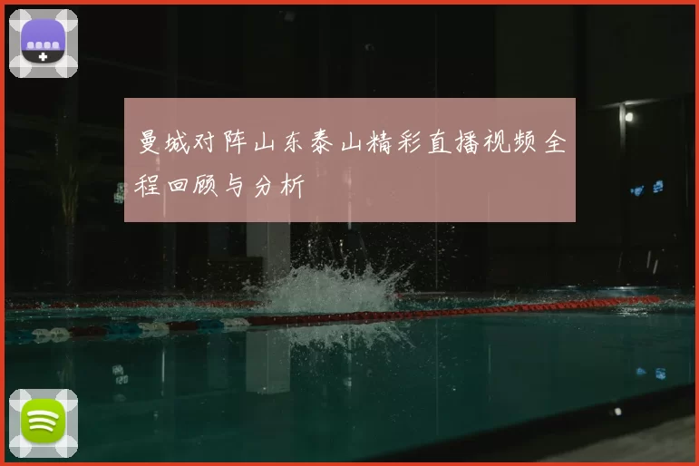 曼城对阵山东泰山精彩直播视频全程回顾与分析