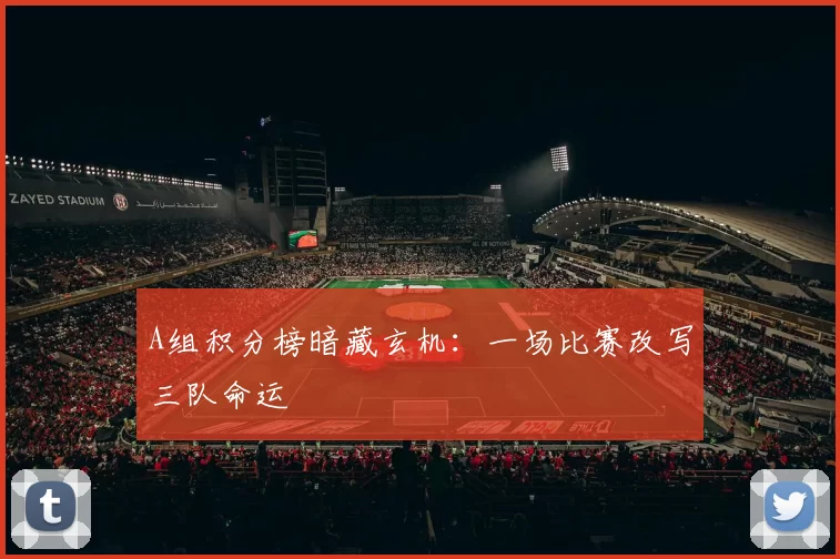 A组积分榜暗藏玄机：一场比赛改写三队命运