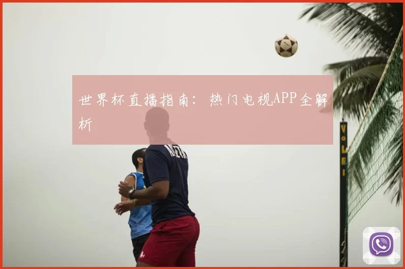 世界杯直播指南：热门电视APP全解析