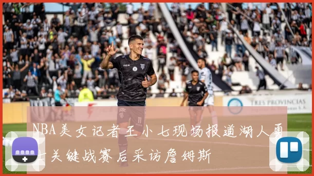 NBA美女记者王小七现场报道湖人勇士关键战赛后采访詹姆斯