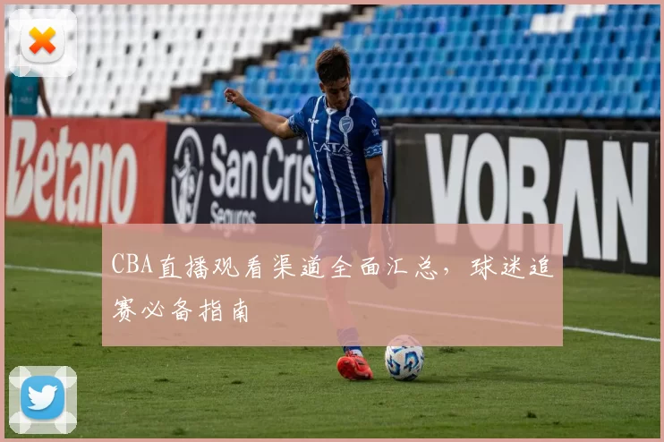 CBA直播观看渠道全面汇总，球迷追赛必备指南