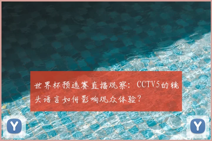 世界杯预选赛直播观察:CCTV5的镜头语言如何影响观众体验?