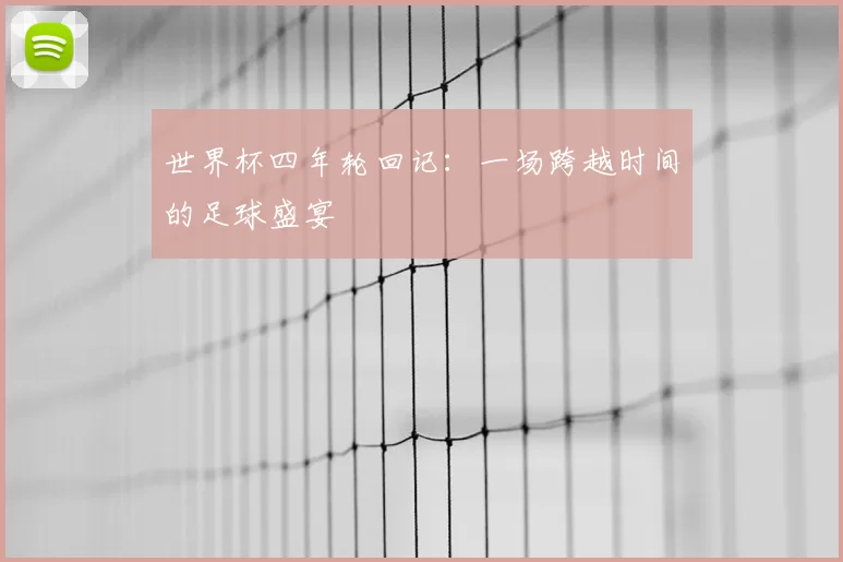 世界杯四年轮回记：一场跨越时间的足球盛宴