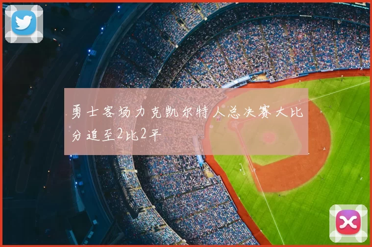 勇士客场力克凯尔特人总决赛大比分追至2比2平