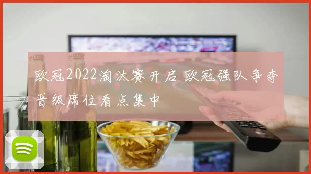 欧冠2022淘汰赛开启 欧冠强队争夺晋级席位看点集中