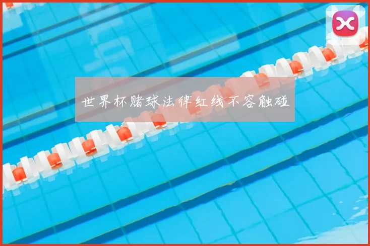 世界杯赌球法律红线不容触碰