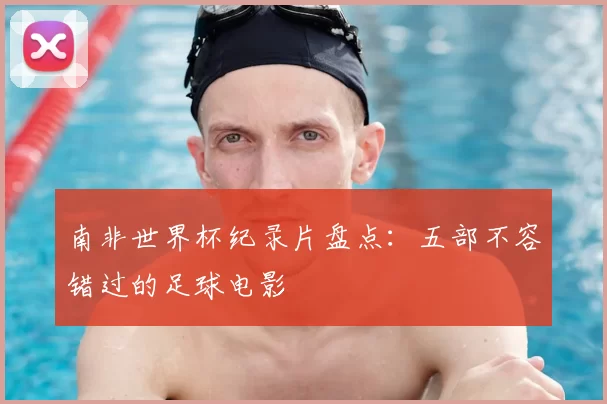 南非世界杯纪录片盘点：五部不容错过的足球电影