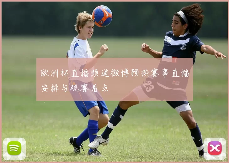 欧洲杯直播频道微博预热赛事直播安排与观赛看点