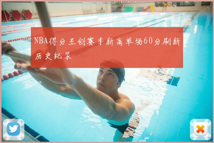 NBA得分王创赛季新高单场60分刷新历史纪录