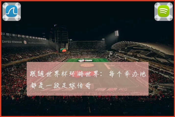 跟随世界杯环游世界:每个举办地都是一段足球传奇