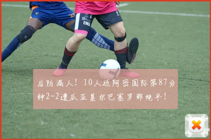 后防漏人!10人迈阿密国际第87分钟2-2遭瓜亚基尔巴塞罗那绝平!