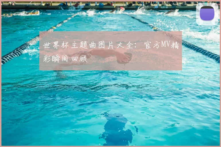 世界杯主题曲图片大全：官方MV精彩瞬间回顾