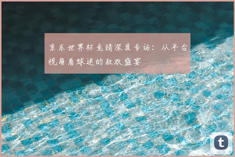 京东世界杯竞猜深度专访：从平台视角看球迷的狂欢盛宴