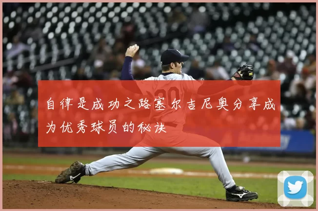 自律是成功之路塞尔吉尼奥分享成为优秀球员的秘诀
