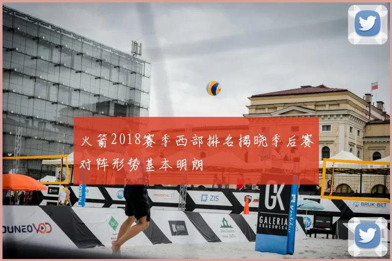 火箭2018赛季西部排名揭晓季后赛对阵形势基本明朗