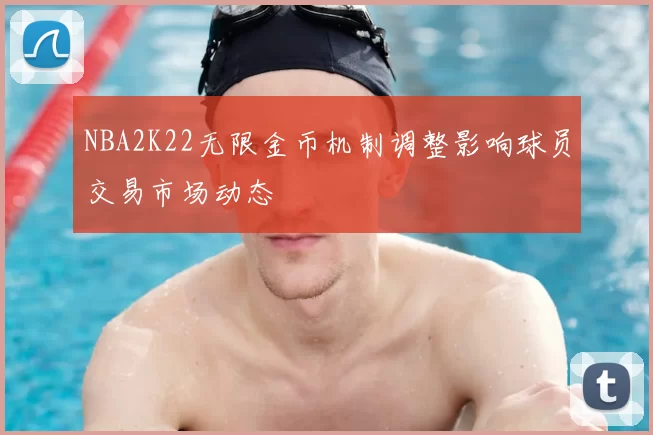 NBA2K22无限金币机制调整影响球员交易市场动态