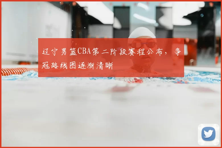 辽宁男篮CBA第二阶段赛程公布，争冠路线图逐渐清晰