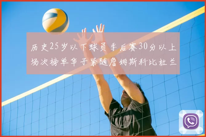 历史25岁以下球员季后赛30分以上场次榜单华子紧随詹姆斯科比杜兰特之后