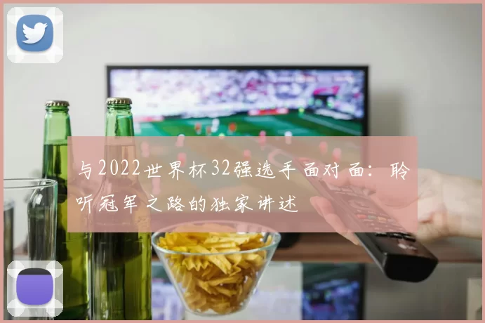 与2022世界杯32强选手面对面：聆听冠军之路的独家讲述