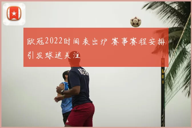 欧冠2022时间表出炉 赛事赛程安排引发球迷关注
