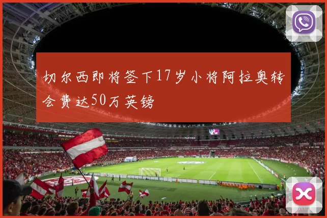 切尔西即将签下17岁小将阿拉奥转会费达50万英镑