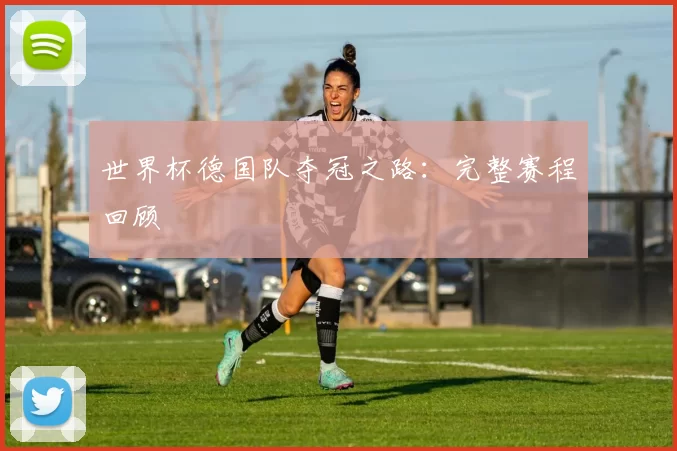 世界杯德国队夺冠之路:完整赛程回顾