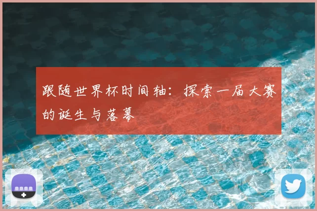 跟随世界杯时间轴:探索一届大赛的诞生与落幕
