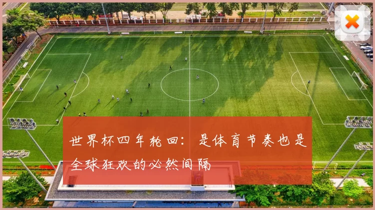 世界杯四年轮回：是体育节奏也是全球狂欢的必然间隔
