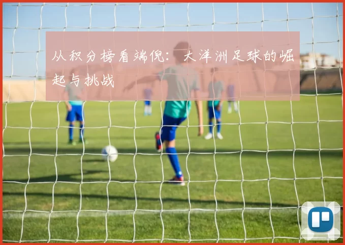从积分榜看端倪：大洋洲足球的崛起与挑战