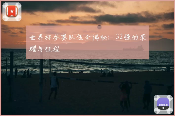 世界杯参赛队伍全揭秘：32强的荣耀与征程