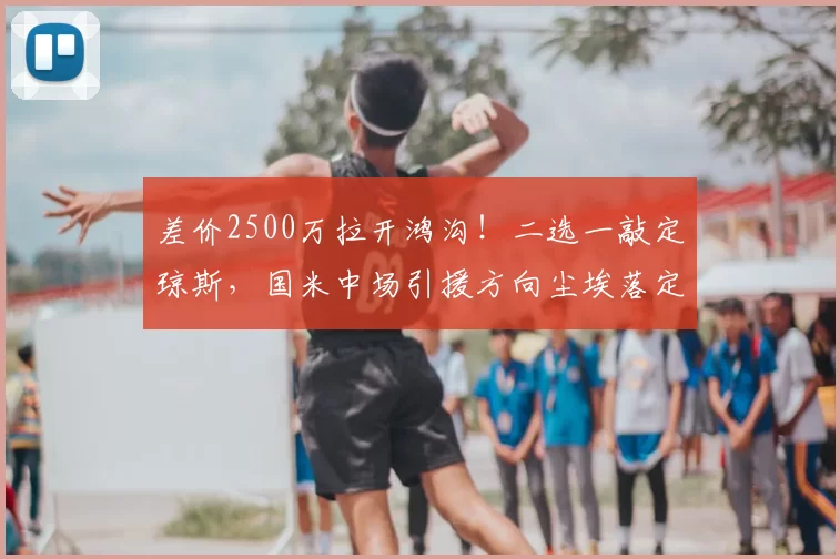 差价2500万拉开鸿沟!二选一敲定琼斯,国米中场引援方向尘埃落定!_科内_利物浦_那不勒斯