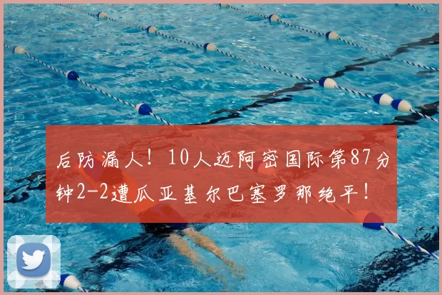 后防漏人!10人迈阿密国际第87分钟2-2遭瓜亚基尔巴塞罗那绝平!