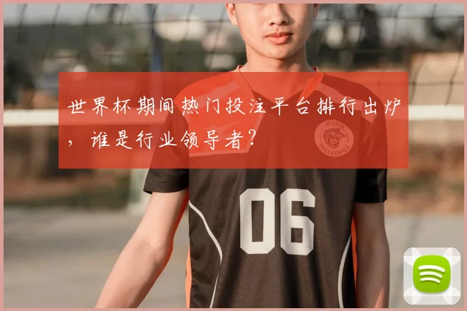 世界杯期间热门投注平台排行出炉，谁是行业领导者？