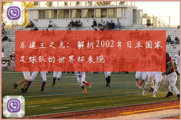 东道主之光：解析2002年日本国家足球队的世界杯表现
