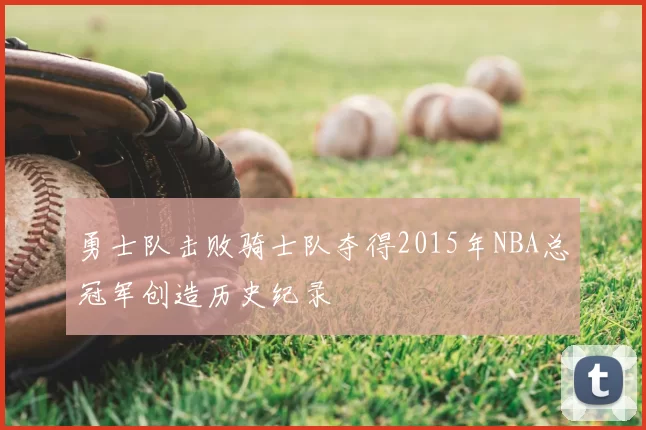 勇士队击败骑士队夺得2015年NBA总冠军创造历史纪录