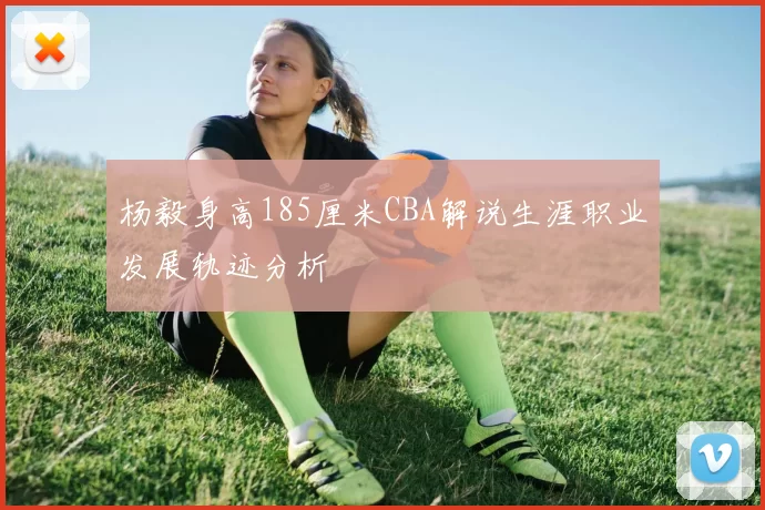 杨毅身高185厘米CBA解说生涯职业发展轨迹分析