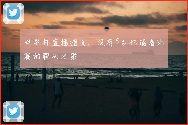 世界杯直播指南：没有5台也能看比赛的解决方案