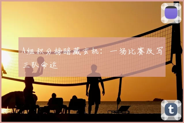 A组积分榜暗藏玄机：一场比赛改写三队命运