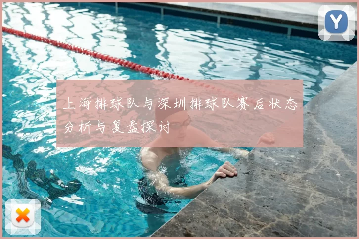 上海排球队与深圳排球队赛后状态分析与复盘探讨