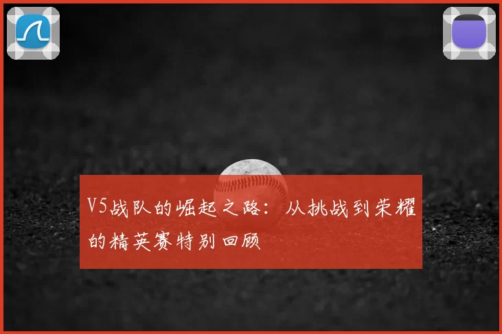 V5战队的崛起之路：从挑战到荣耀的精英赛特别回顾