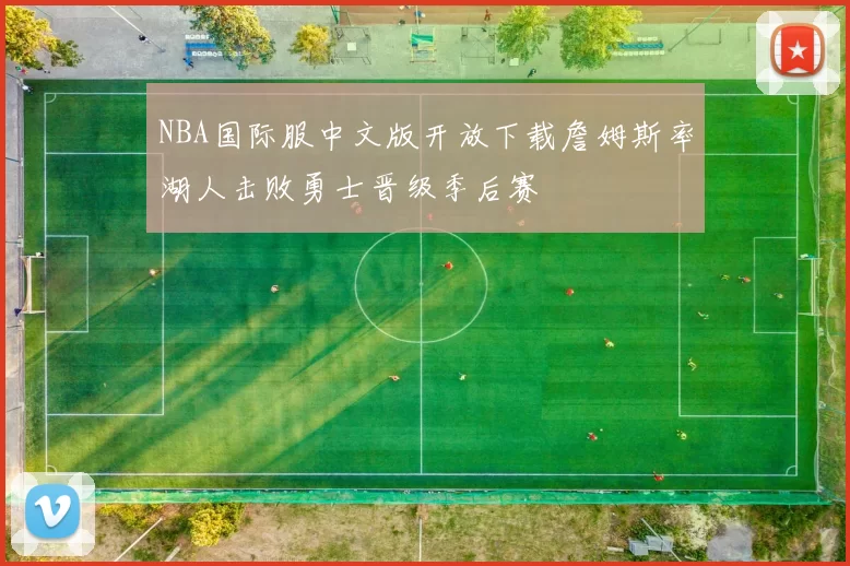 NBA国际服中文版开放下载詹姆斯率湖人击败勇士晋级季后赛