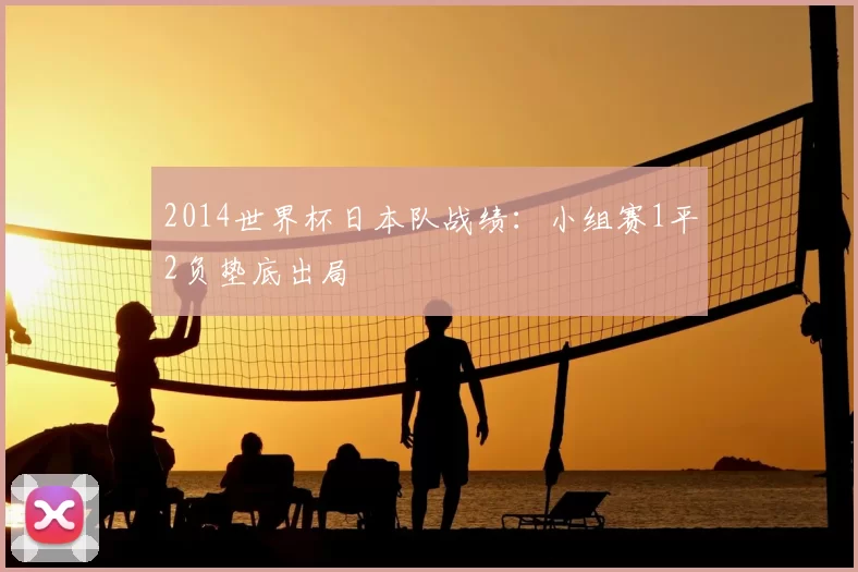 2014世界杯日本队战绩：小组赛1平2负垫底出局