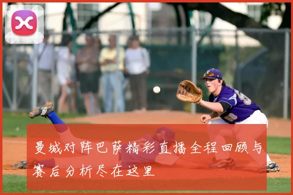 曼城对阵巴萨精彩直播全程回顾与赛后分析尽在这里