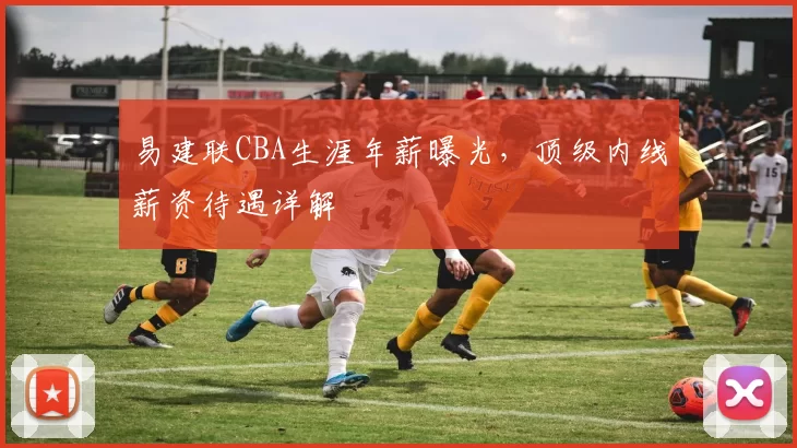 易建联CBA生涯年薪曝光，顶级内线薪资待遇详解
