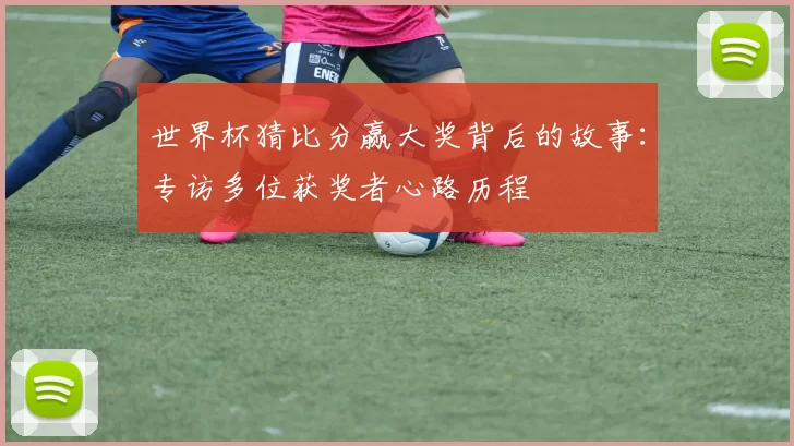 世界杯猜比分赢大奖背后的故事：专访多位获奖者心路历程