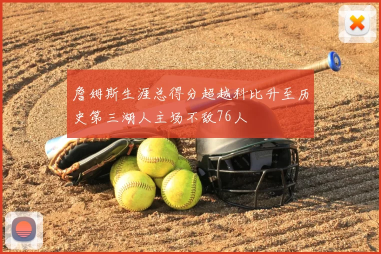 詹姆斯生涯总得分超越科比升至历史第三湖人主场不敌76人