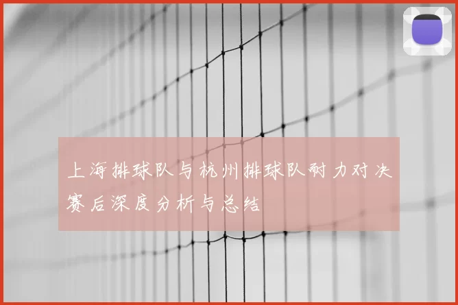 上海排球队与杭州排球队耐力对决赛后深度分析与总结