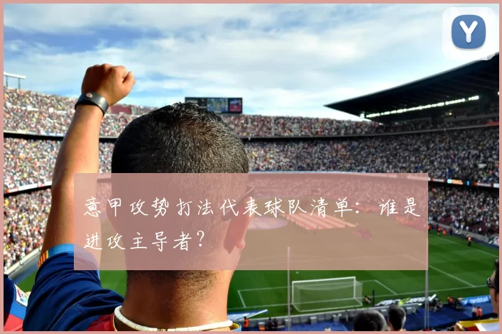 意甲攻势打法代表球队清单:谁是进攻主导者?