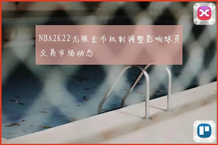 NBA2K22无限金币机制调整影响球员交易市场动态