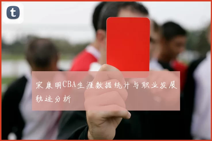 宋康明CBA生涯数据统计与职业发展轨迹分析